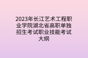 2023年長江藝術(shù)工程職業(yè)學(xué)院湖北省高職單獨(dú)招生考試職業(yè)技能考試大綱 2023年長江藝術(shù)工程職業(yè)學(xué)院湖北省高職單獨(dú)招生考試職業(yè)技能考試大綱