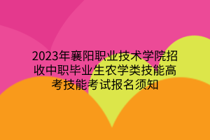 2023年襄陽職業(yè)技術(shù)學(xué)院招收中職畢業(yè)生農(nóng)學(xué)類技能高考技能考試報(bào)名須知 2023年襄陽職業(yè)技術(shù)學(xué)院招收中職畢業(yè)生農(nóng)學(xué)類技能高考技能考試報(bào)名須知