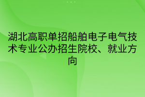 湖北高職單招船舶電子電氣技術(shù)專業(yè)公辦招生院校、就業(yè)方向