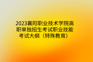 2023襄陽(yáng)職業(yè)技術(shù)學(xué)院高職單獨(dú)招生考試職業(yè)技能考試大綱（特殊教育）