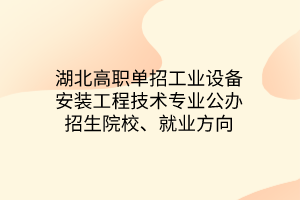 湖北高職單招工業(yè)設(shè)備安裝工程技術(shù)專(zhuān)業(yè)公辦招生院校、就業(yè)方向