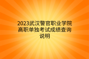2023武漢警官職業(yè)學(xué)院高職單獨(dú)考試成績查詢說明 2023武漢警官職業(yè)學(xué)院高職單獨(dú)考試成績查詢說明