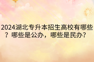 2024湖北專升本招生高校有哪些?哪些是公辦,哪些是民辦? 2024湖北專升本招生高校有哪些?哪些是公辦,哪些是民辦?