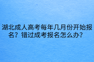 湖北成人高考每年幾月份開(kāi)始報(bào)名?錯(cuò)過(guò)成考報(bào)名怎么辦? 湖北成人高考每年幾月份開(kāi)始報(bào)名?錯(cuò)過(guò)成考報(bào)名怎么辦?