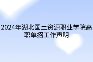 2024年湖北國(guó)土資源職業(yè)學(xué)院高職單招工作聲明 2024年湖北國(guó)土資源職業(yè)學(xué)院高職單招工作聲明