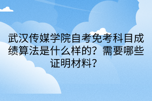 武漢傳媒學院自考免考科目成績算法是什么樣的？需要哪些證明材料？