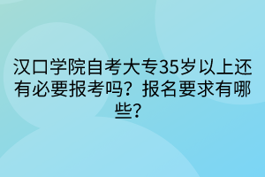 漢口學(xué)院自考大專(zhuān)35歲以上還有必要報(bào)考嗎？報(bào)名要求有哪些？