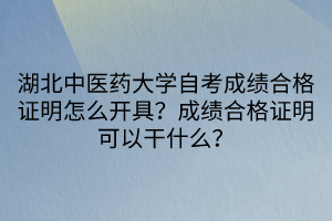 湖北中醫(yī)藥大學(xué)自考成績合格證明怎么開具？成績合格證明可以干什么？