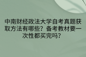 中南財(cái)經(jīng)政法大學(xué)自考真題獲取方法有哪些？備考教材要一次性都買完嗎？