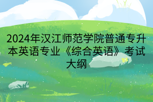 2024年漢江師范學院普通專升本英語專業(yè)《綜合英語》考試大綱(1) 2024年漢江師范學院普通專升本英語專業(yè)《綜合英語》考試大綱(1)