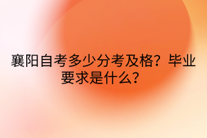 襄陽自考多少分考及格?畢業(yè)要求是什么? 襄陽自考多少分考及格?畢業(yè)要求是什么?