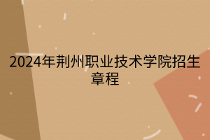 2024年荊州職業(yè)技術(shù)學(xué)院招生章程 2024年荊州職業(yè)技術(shù)學(xué)院招生章程