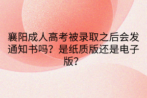 襄陽成人高考被錄取之后會發(fā)通知書嗎?是紙質(zhì)版還是電子版? 襄陽成人高考被錄取之后會發(fā)通知書嗎?是紙質(zhì)版還是電子版?