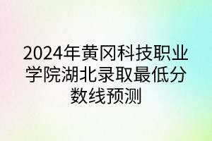 2024年黃岡科技職業(yè)學(xué)院湖北錄取最低分?jǐn)?shù)線(xiàn)預(yù)測(cè)