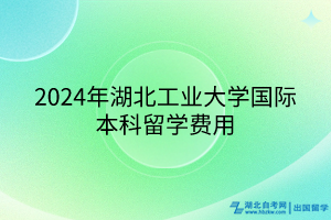 2024年湖北工業(yè)大學(xué)國(guó)際本科留學(xué)費(fèi)用 2024年湖北工業(yè)大學(xué)國(guó)際本科留學(xué)費(fèi)用