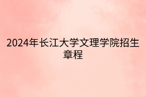 2024年長江大學(xué)文理學(xué)院招生章程 2024年長江大學(xué)文理學(xué)院招生章程