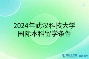 2024年武漢科技大學(xué)國際本科留學(xué)條件 2024年武漢科技大學(xué)國際本科留學(xué)條件