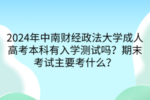 2024年中南財經(jīng)政法大學成人高考本科有入學測試嗎？期末考試主要考什么？