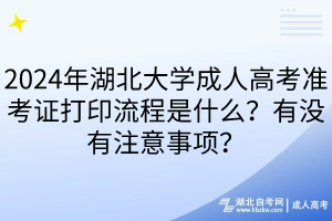 2024年湖北大學(xué)成人高考準(zhǔn)考證打印流程是什么？有沒有注意事項(xiàng)？