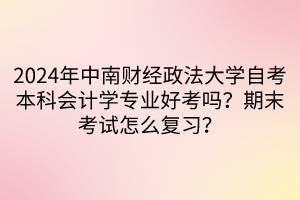 2024年中南財經(jīng)政法大學自考本科會計學專業(yè)好考嗎？期末考試怎么復習？