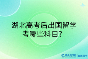 湖北高考后出國留學考哪些科目? 湖北高考后出國留學考哪些科目?