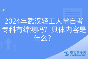 2024年武漢輕工大學自考專科有綜測嗎？具體內(nèi)容是什么？