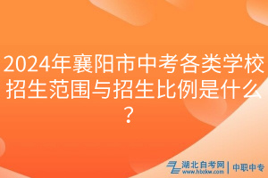 2024年襄陽市中考各類學(xué)校招生范圍與招生比例是什么? 2024年襄陽市中考各類學(xué)校招生范圍與招生比例是什么?
