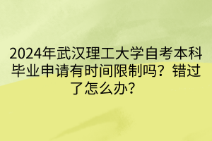 2024年武漢理工大學(xué)自考本科畢業(yè)申請(qǐng)有時(shí)間限制嗎？錯(cuò)過(guò)了怎么辦？