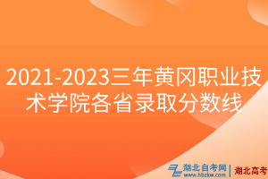 2021-2023三年黃岡職業(yè)技術(shù)學(xué)院各省錄取分?jǐn)?shù)線(xiàn)