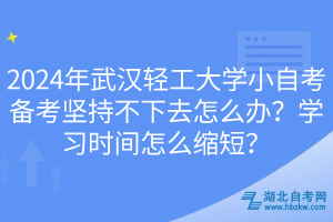 2024年武漢輕工大學(xué)小自考備考堅(jiān)持不下去怎么辦？學(xué)習(xí)時(shí)間怎么縮短？
