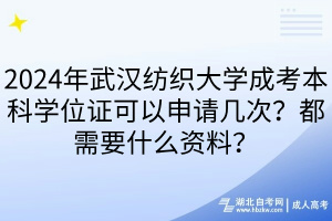 2024年武漢紡織大學(xué)成考本科學(xué)位證可以申請(qǐng)幾次？都需要什么資料？