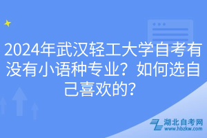 2024年武漢輕工大學自考有沒有小語種專業(yè)？如何選自己喜歡的？