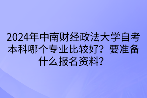 2024年中南財經政法大學自考本科哪個專業(yè)比較好？要準備什么報名資料？