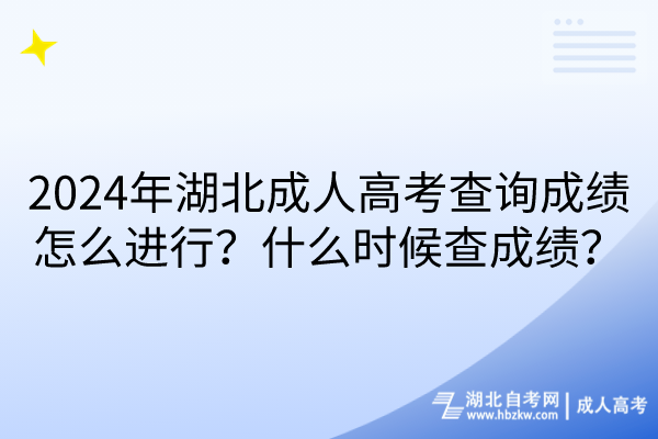 2024年湖北成人高考查詢成績怎么進行?什么時候查成績? 2024年湖北成人高考查詢成績怎么進行?什么時候查成績?