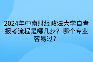 2024年中南財經政法大學自考報考流程是哪幾步？哪個專業(yè)容易過？