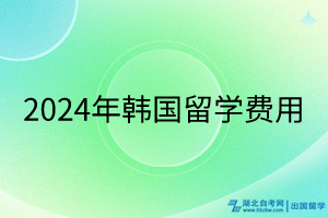 2024年韓國留學費用 2024年韓國留學費用
