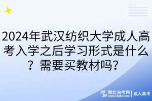 2024年武漢紡織大學(xué)成人高考入學(xué)之后學(xué)習(xí)形式是什么？需要買教材嗎？