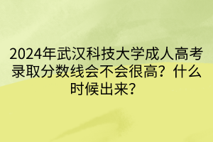 2024年武漢科技大學(xué)成人高考錄取分?jǐn)?shù)線會(huì)不會(huì)很高？什么時(shí)候出來？