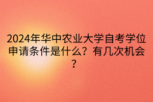 2024年華中農(nóng)業(yè)大學(xué)自考學(xué)位申請(qǐng)條件是什么？有幾次機(jī)會(huì)？
