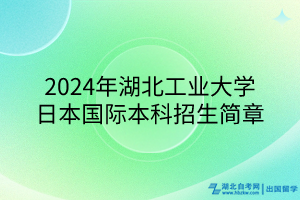 2024年湖北工業(yè)大學(xué)日本國(guó)際本科招生簡(jiǎn)章 2024年湖北工業(yè)大學(xué)日本國(guó)際本科招生簡(jiǎn)章