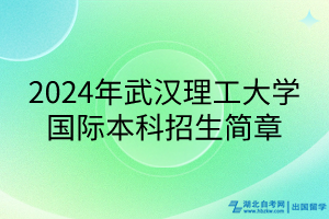 2024年武漢理工大學(xué)國際本科招生簡章 2024年武漢理工大學(xué)國際本科招生簡章