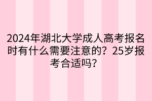 2024年湖北大學(xué)成人高考報(bào)名時(shí)有什么需要注意的？25歲報(bào)考合適嗎？  ?