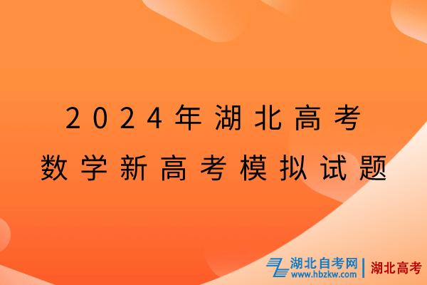 2024年湖北高考數(shù)學新高考模擬試題 2024年湖北高考數(shù)學新高考模擬試題
