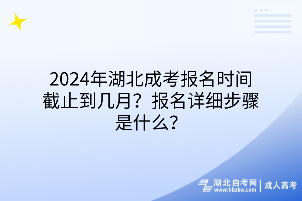 2024年湖北成考報(bào)名時間截止到幾月?報(bào)名詳細(xì)步驟是什么? 2024年湖北成考報(bào)名時間截止到幾月?報(bào)名詳細(xì)步驟是什么?