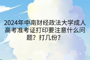 2024年中南財(cái)經(jīng)政法大學(xué)成人高考準(zhǔn)考證打印要注意什么問(wèn)題？打幾份？