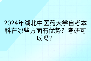 2024年湖北中醫(yī)藥大學(xué)自考本科在哪些方面有優(yōu)勢？考研可以嗎？