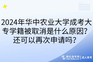2024年華中農(nóng)業(yè)大學(xué)成考大專學(xué)籍被取消是什么原因？還可以再次申請嗎？