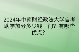 2024年中南財經(jīng)政法大學自考助學加分多少錢一門？有哪些優(yōu)點？