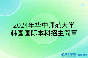 2024年華中師范大學韓國國際本科招生簡章 2024年華中師范大學韓國國際本科招生簡章