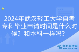 2024年武漢輕工大學自考專科畢業(yè)申請時間是什么時候？和本科一樣嗎？